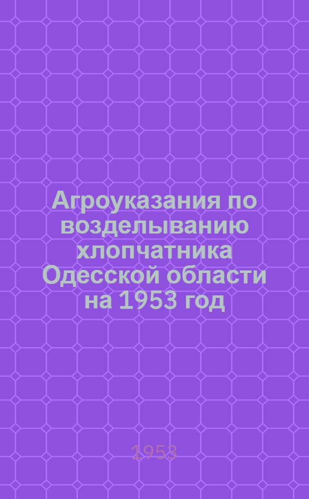 Агроуказания по возделыванию хлопчатника Одесской области на 1953 год