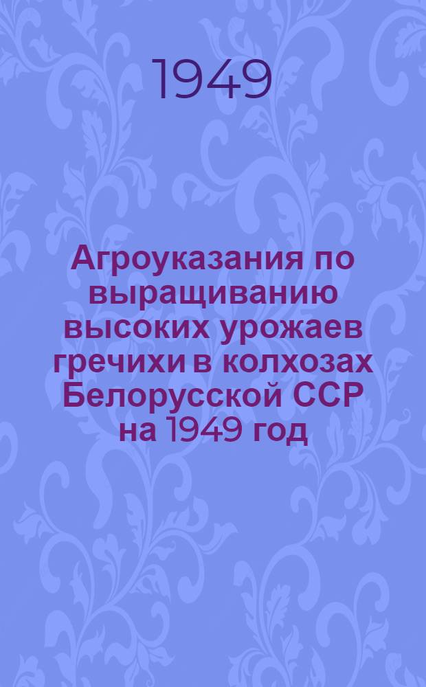 Агроуказания по выращиванию высоких урожаев гречихи в колхозах Белорусской ССР на 1949 год