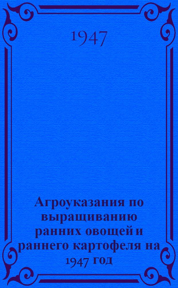 Агроуказания по выращиванию ранних овощей и раннего картофеля на 1947 год