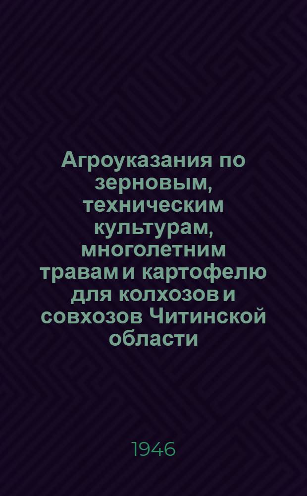 Агроуказания по зерновым, техническим культурам, многолетним травам и картофелю для колхозов и совхозов Читинской области