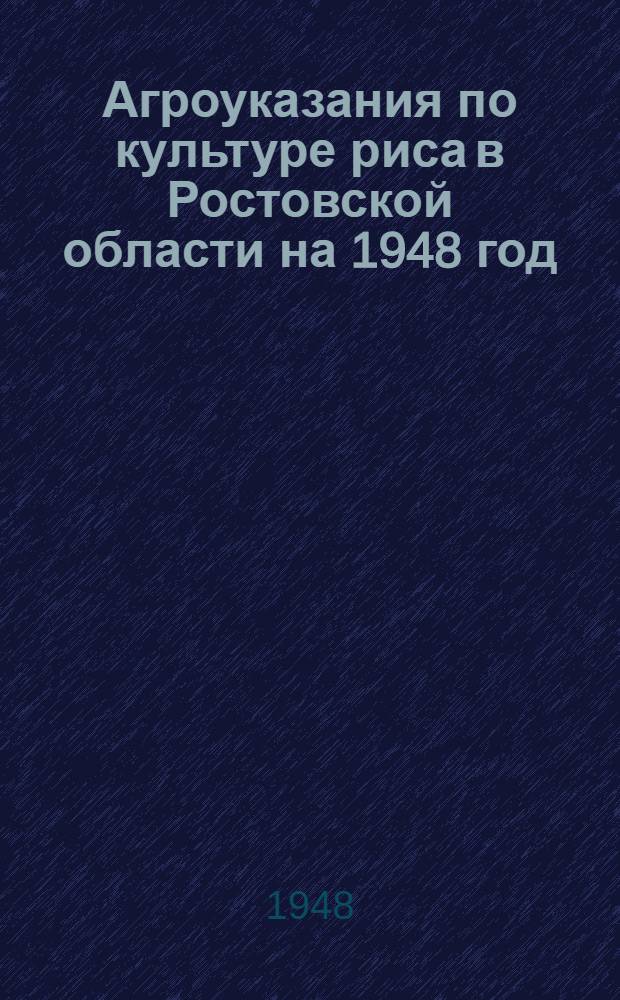 Агроуказания по культуре риса в Ростовской области на 1948 год : Сост. Всесоюз. рисовой опыт. станцией