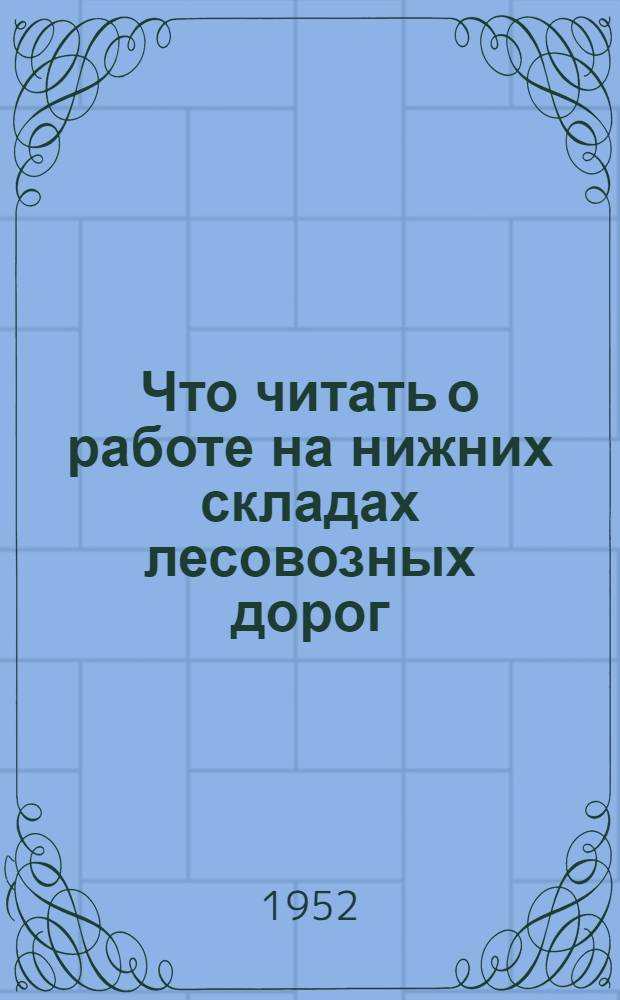 Что читать о работе на нижних складах лесовозных дорог : (Краткий рек. указатель)