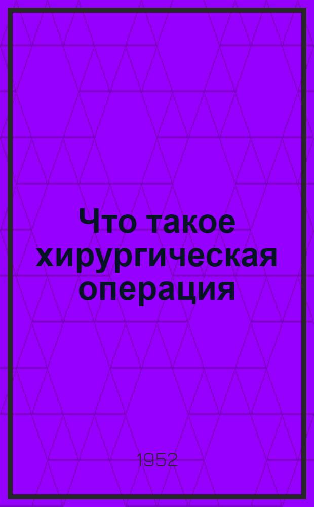 Что такое хирургическая операция : Беседа для населения