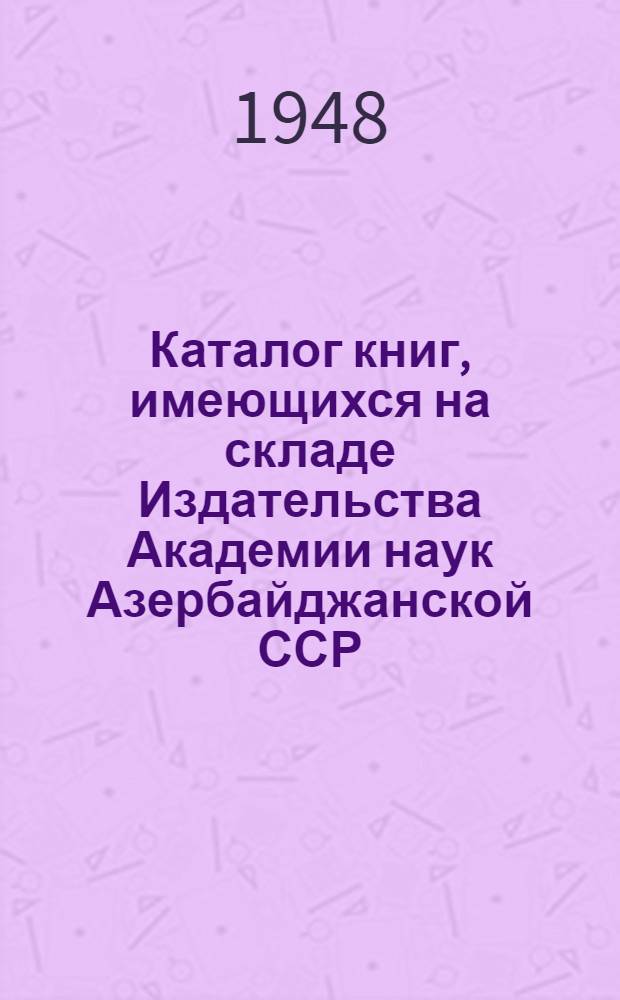 Каталог книг, имеющихся на складе Издательства Академии наук Азербайджанской ССР