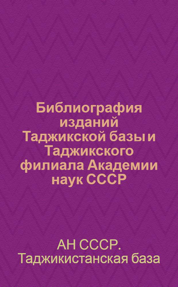 Библиография изданий Таджикской базы и Таджикского филиала Академии наук СССР : Книги и статьи. 1933-1951