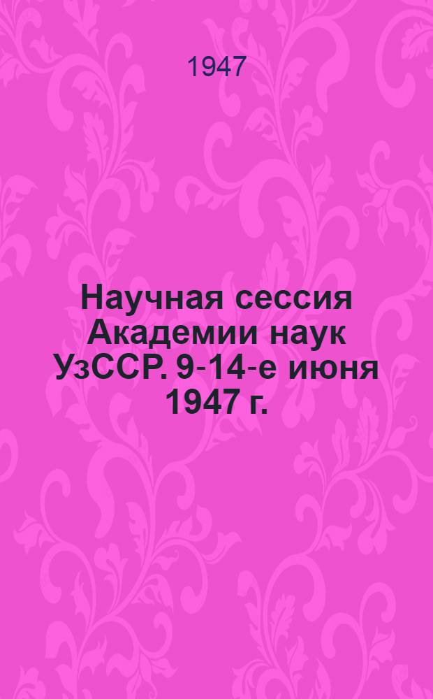 Научная сессия Академии наук УзССР. 9-14-е июня 1947 г. : Материалы