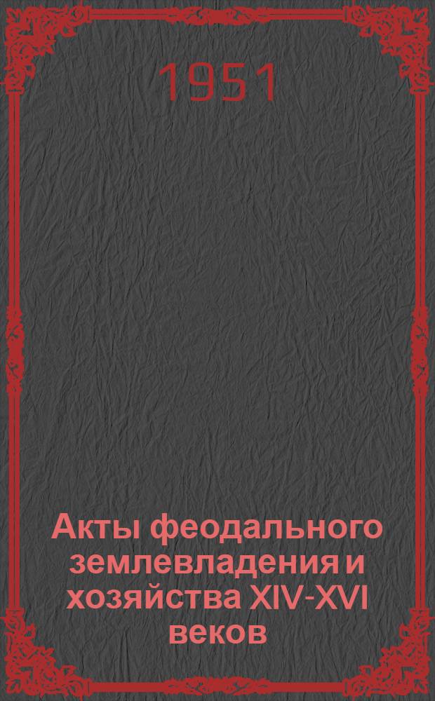 Акты феодального землевладения и хозяйства XIV-XVI веков