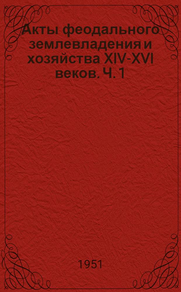 Акты феодального землевладения и хозяйства XIV-XVI веков. Ч. 1