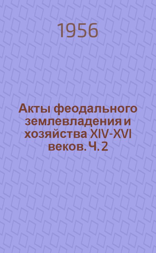 Акты феодального землевладения и хозяйства XIV-XVI веков. Ч. 2
