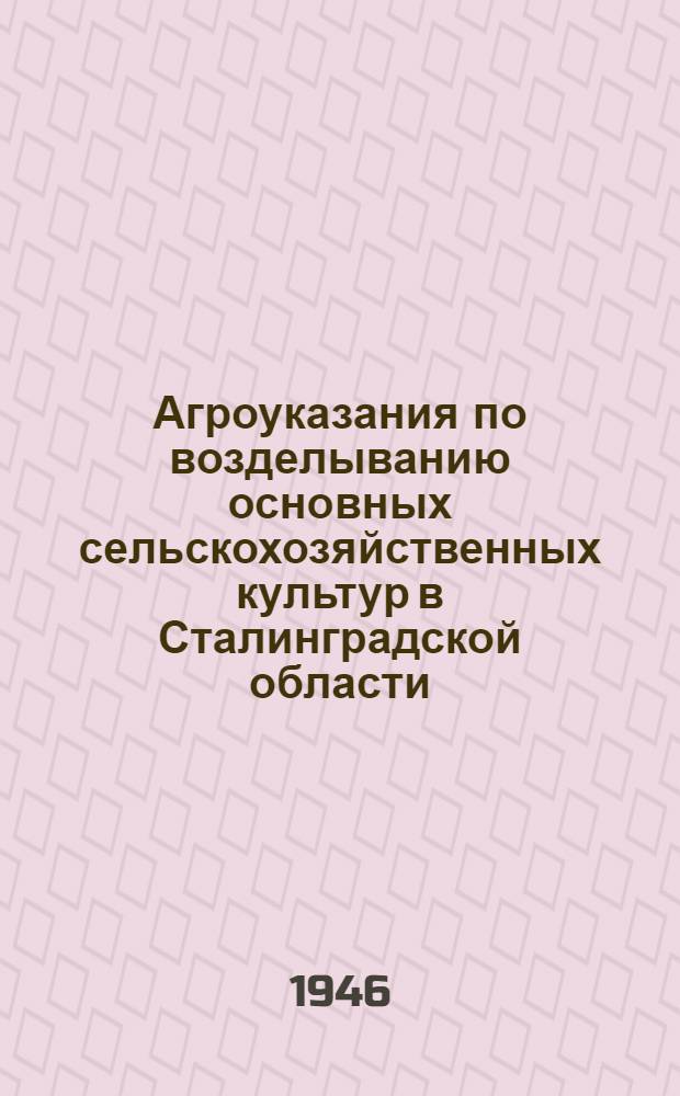 Агроуказания по возделыванию основных сельскохозяйственных культур в Сталинградской области : Ч. 1-. Ч. 1