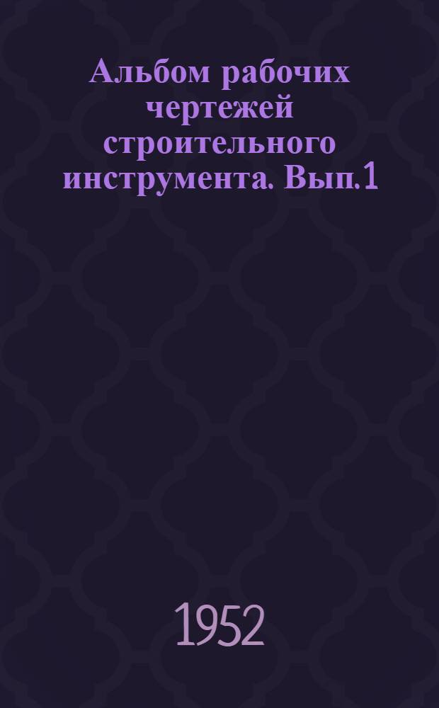 Альбом рабочих чертежей строительного инструмента. Вып. 1 : Каменные работы