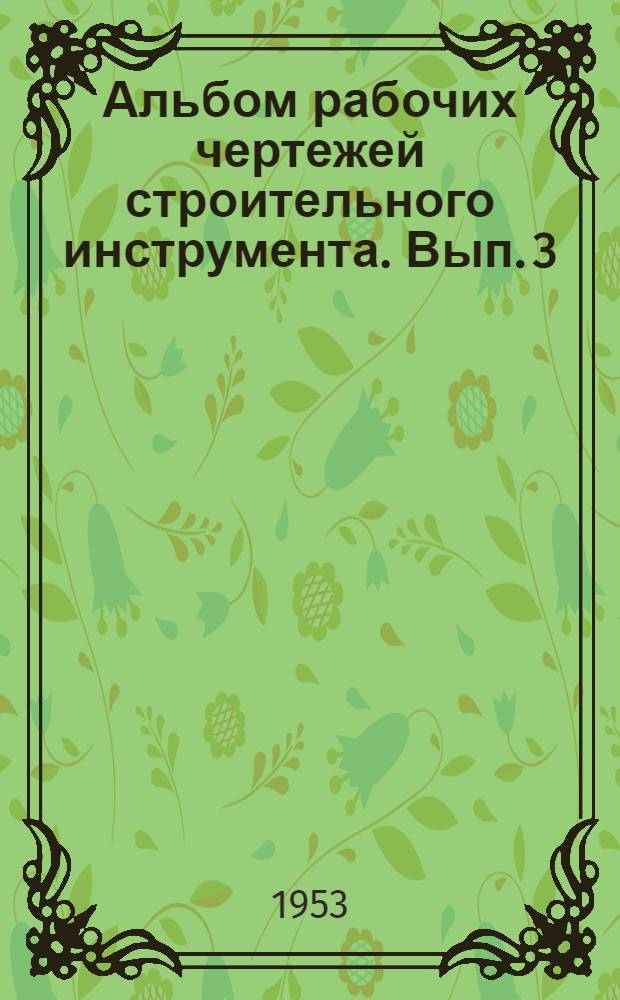 Альбом рабочих чертежей строительного инструмента. Вып. 3 : Плотничные работы
