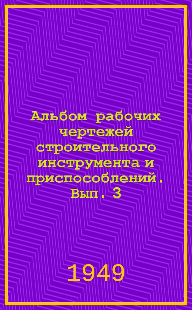 Альбом рабочих чертежей строительного инструмента и приспособлений. Вып. 3 : Штукатурные, плиточные, малярные и стекольные работы