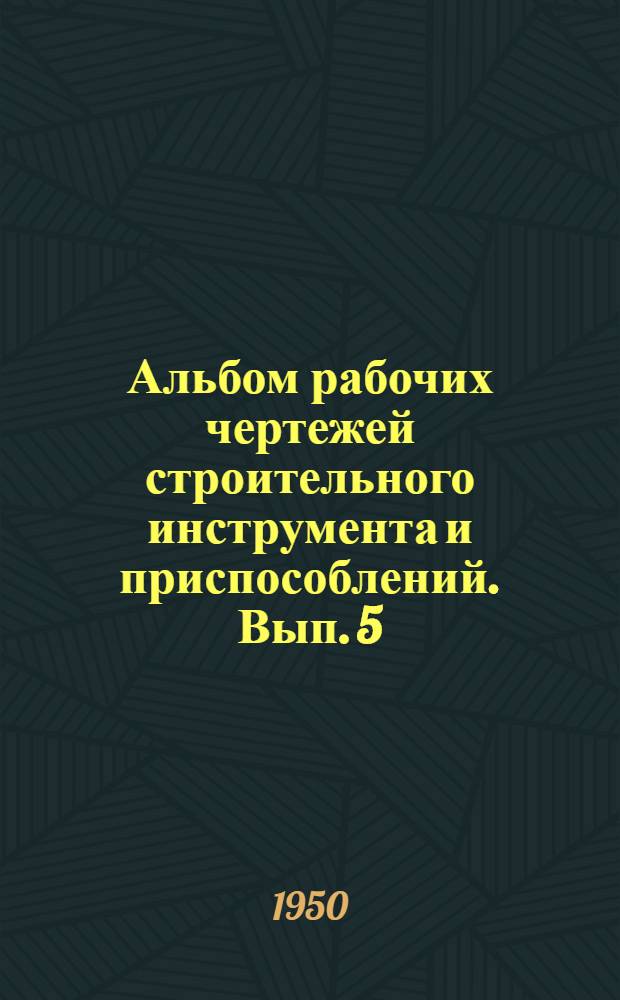 Альбом рабочих чертежей строительного инструмента и приспособлений. Вып. 5 : Кровельные работы