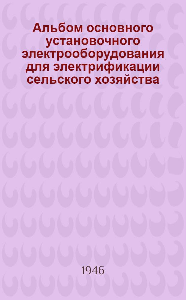 Альбом основного установочного электрооборудования для электрификации сельского хозяйства : Вып. 1-. Вып. 1