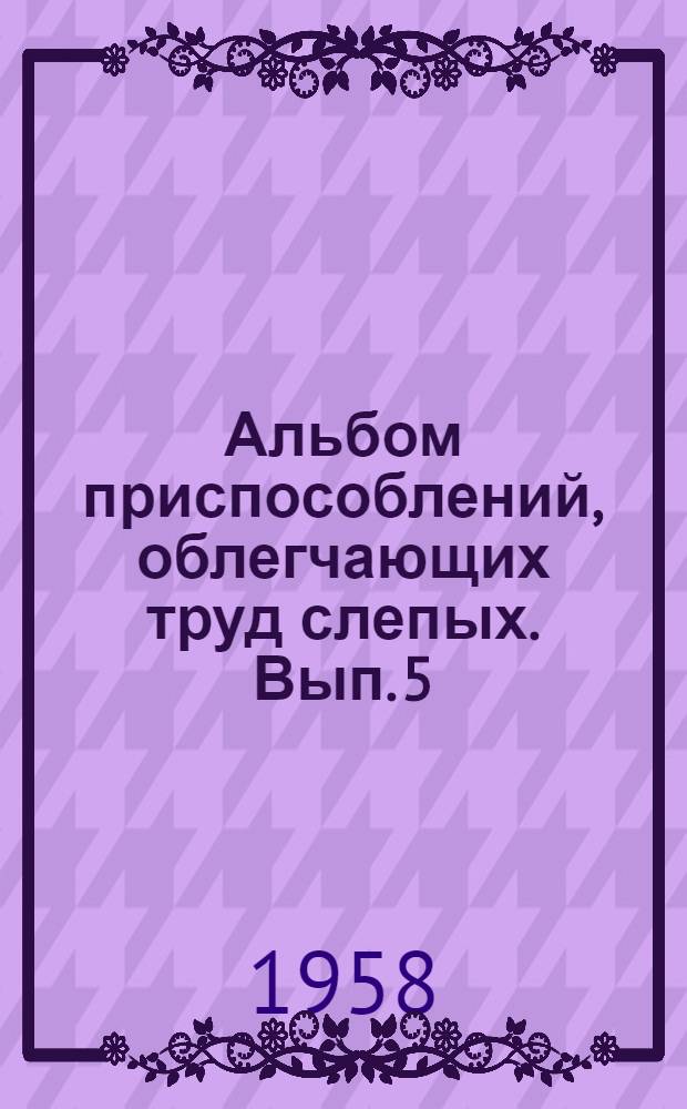Альбом приспособлений, облегчающих труд слепых. Вып. 5