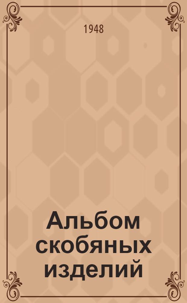 Альбом скобяных изделий : Вып. 1-