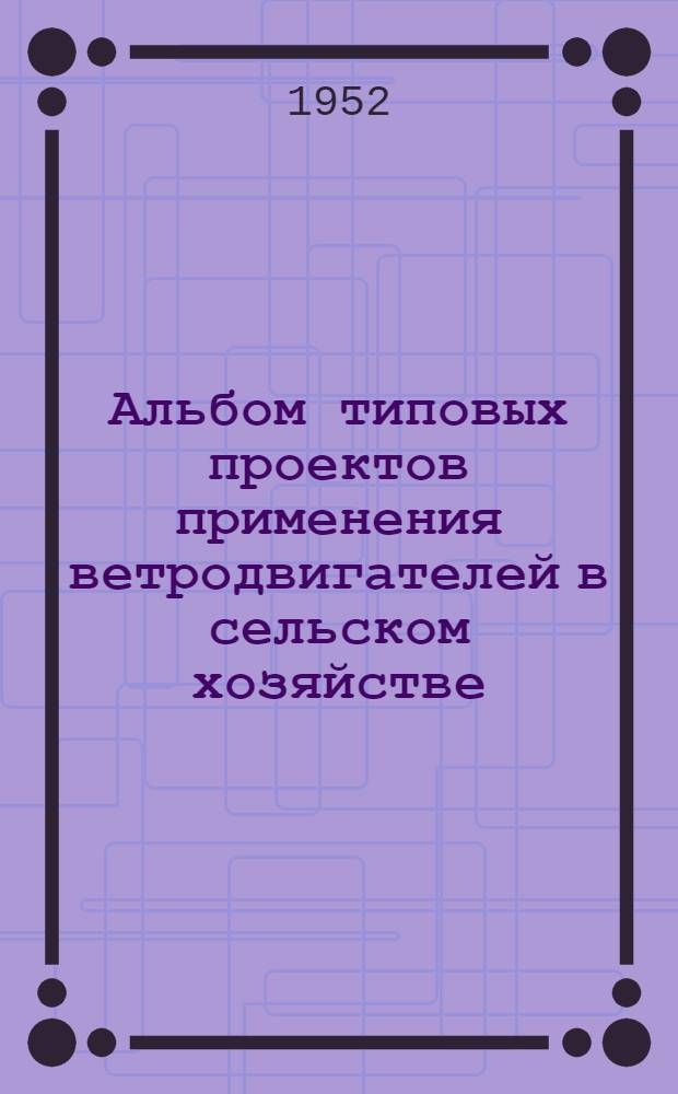 Альбом типовых проектов применения ветродвигателей в сельском хозяйстве : Вып. 1-