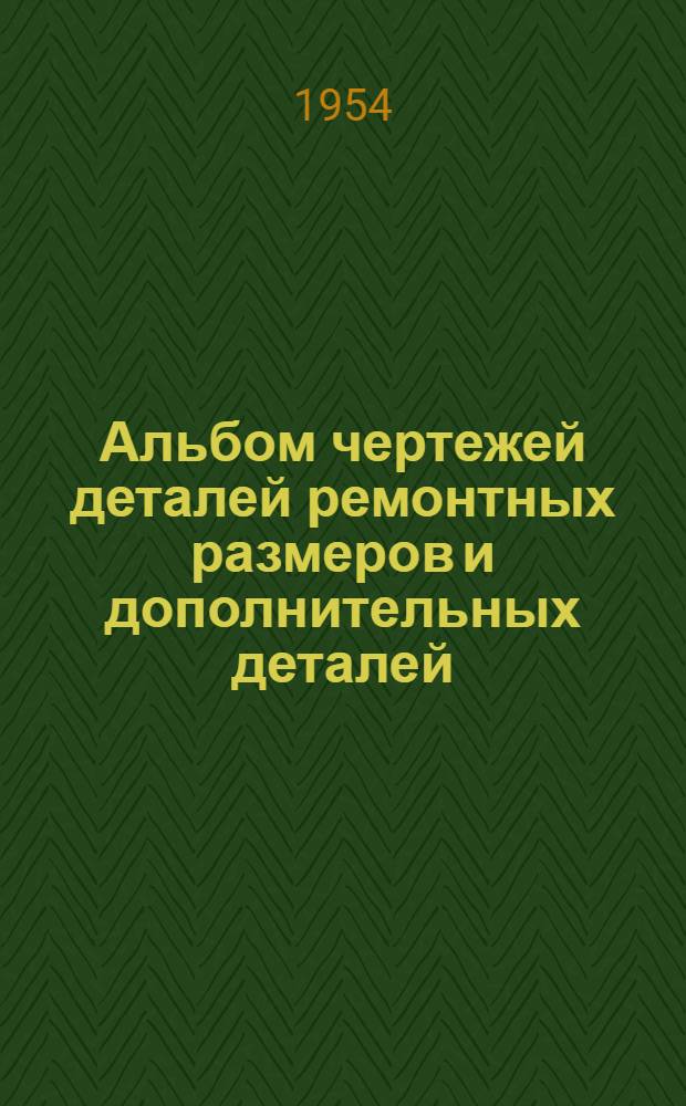 Альбом чертежей деталей ремонтных размеров и дополнительных деталей (насадков) автомобилей ЗИС-5/21 : Утв. 13/I 1954 г. : Ч. 1-