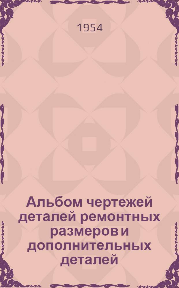 Альбом чертежей деталей ремонтных размеров и дополнительных деталей (насадков) автомобиля ЗИС-150 : Ч. 1