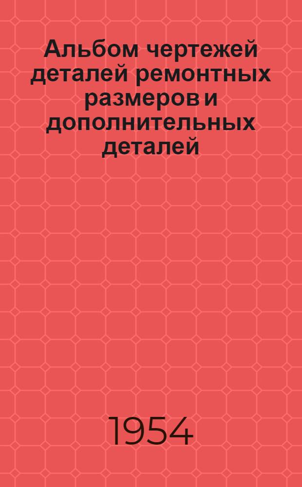 Альбом чертежей деталей ремонтных размеров и дополнительных деталей (насадков) автомобиля ЗИС-150 : Ч. 1. Ч. 1 : Детали двигателя ЗИС-120