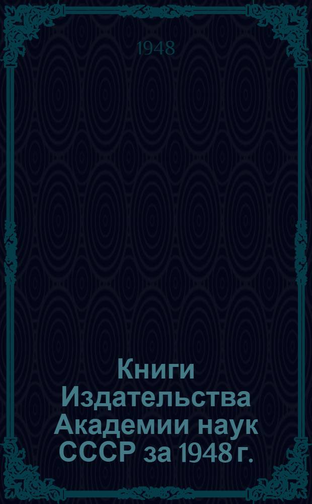 Книги Издательства Академии наук СССР за 1948 г. : Каталог аннотированный