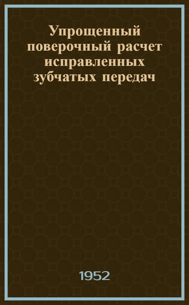 Упрощенный поверочный расчет исправленных зубчатых передач : (Сокр. стенограмма из цикла лекций для инженеров-конструкторов) Ч. 1-. Ч. 1