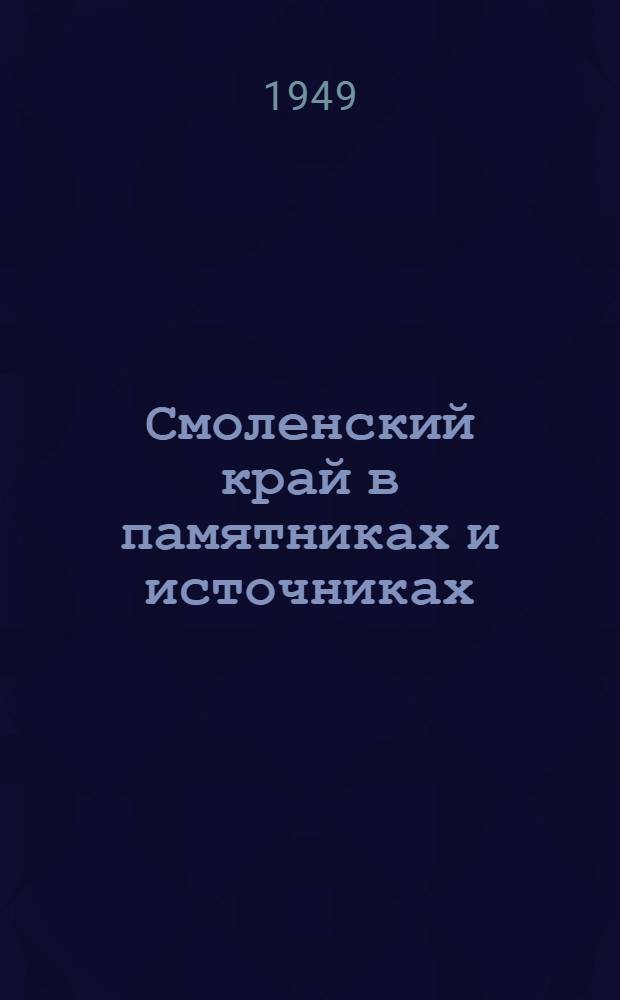 Смоленский край в памятниках и источниках : [Хрестоматия] Ч. 1-. Ч. 1 : С древнейших времен до второй половины XIX в.