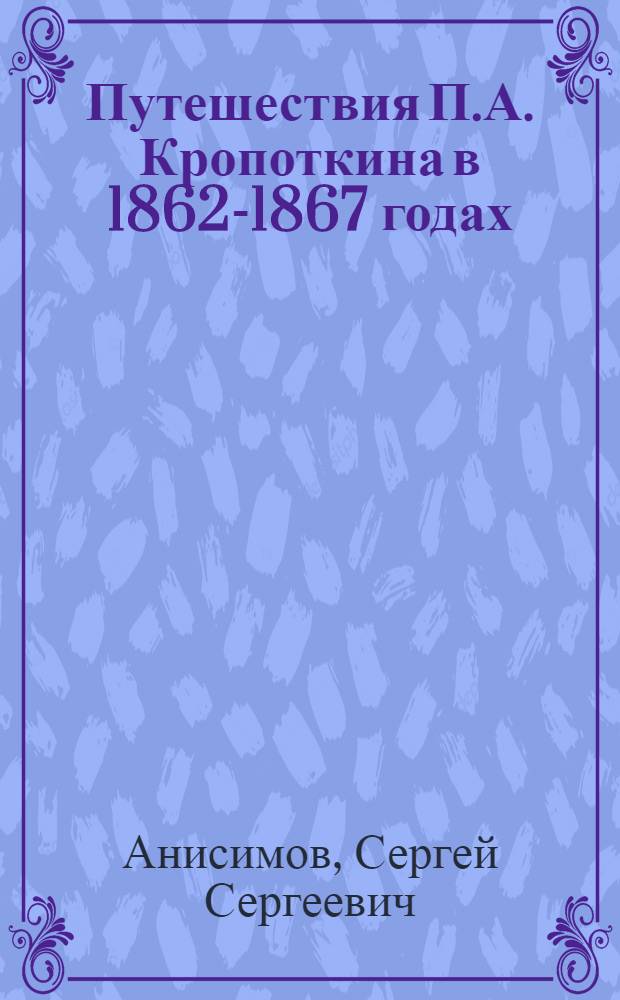 Путешествия П.А. Кропоткина в 1862-1867 годах : Для сред. и ст. возраста