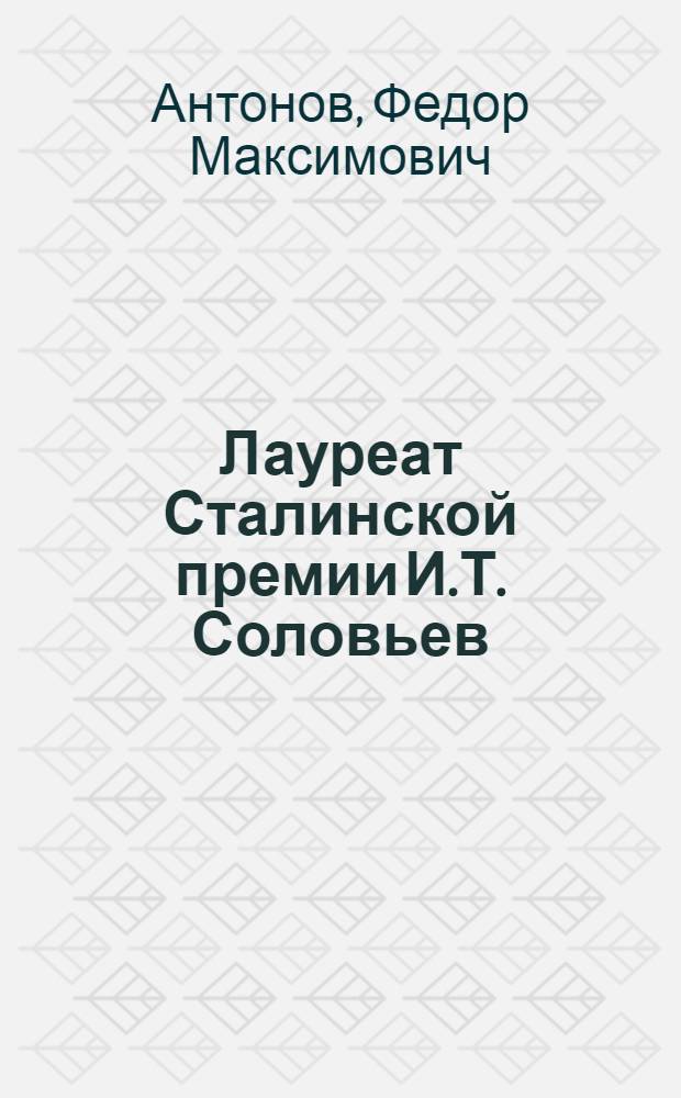 Лауреат Сталинской премии И.Т. Соловьев : Опыт работы лучшего машиниста ж.-д. транспорта : Депо Зилово Забайкал. ж. д.