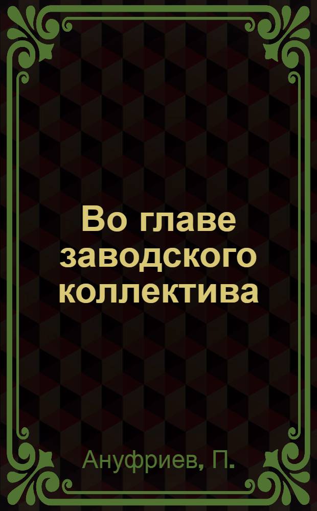 Во главе заводского коллектива : Парторганизация Пенз. завода дезинфекционного и хим. оборудования