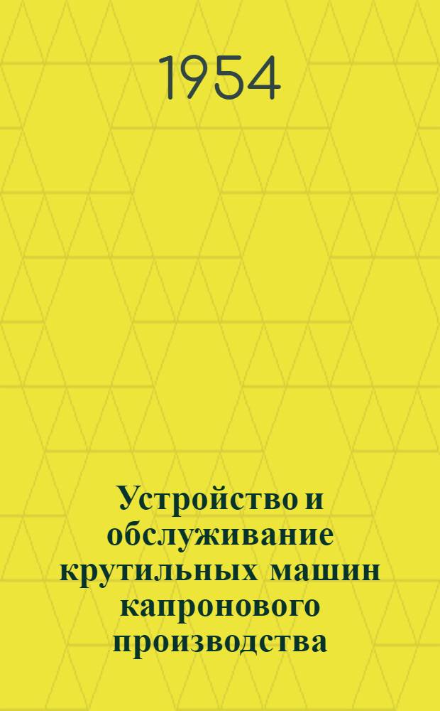 Устройство и обслуживание крутильных машин капронового производства : Учеб. пособие для школ ФЗУ