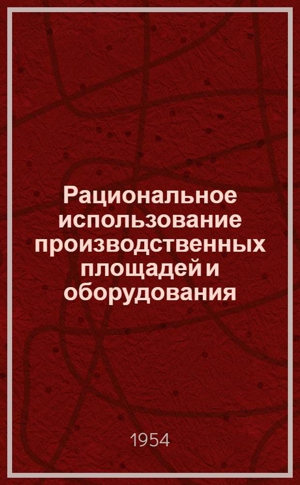 Рациональное использование производственных площадей и оборудования : (Из опыта работы завода им. Петрова)