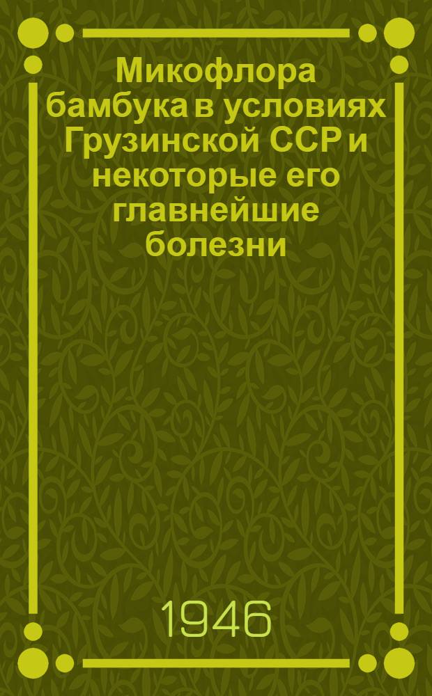 Микофлора бамбука в условиях Грузинской ССР и некоторые его главнейшие болезни : Тезисы к диссертации на соискание учен. степени канд. биол. наук