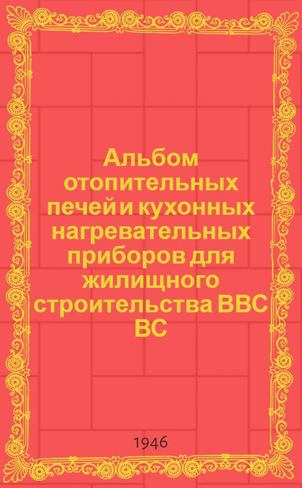 Альбом отопительных печей и кухонных нагревательных приборов для жилищного строительства ВВС ВС