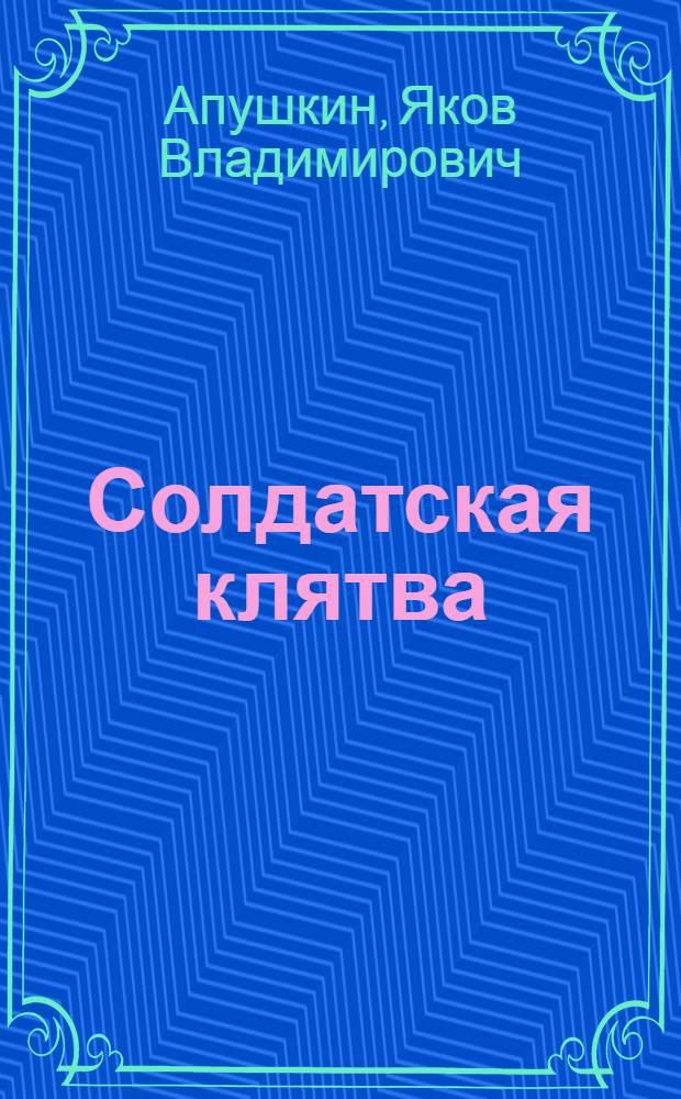 Солдатская клятва : Драм. этюд в 1 д