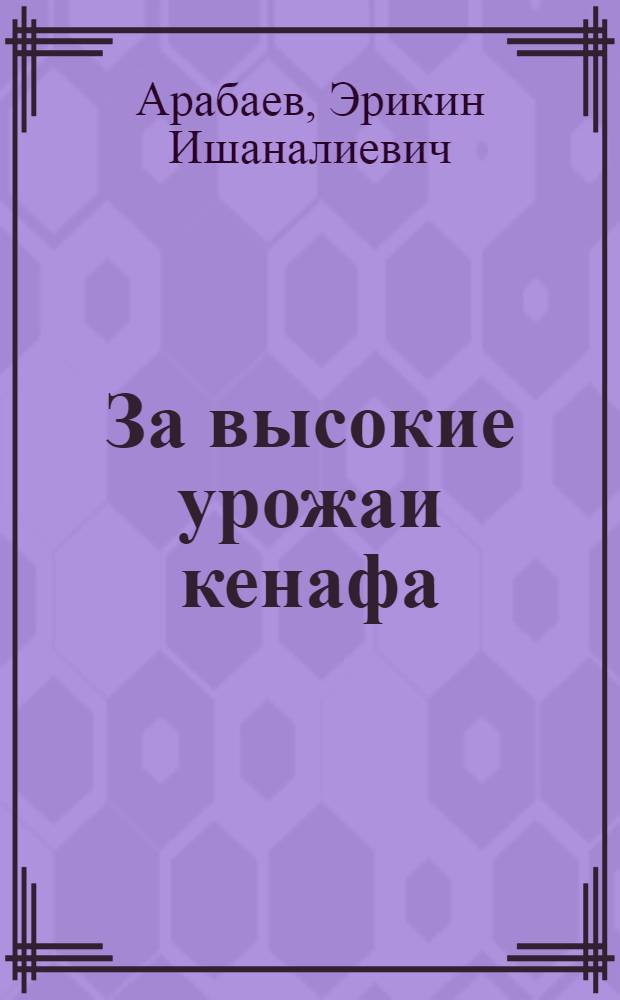 За высокие урожаи кенафа : Опыт совхоза "Нижне-Чуйский" Киргиз. ССР