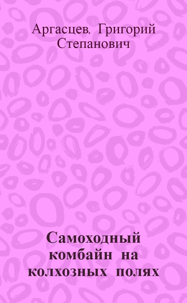 Самоходный комбайн на колхозных полях : Верхне-Сызран. МТС Приволж. района