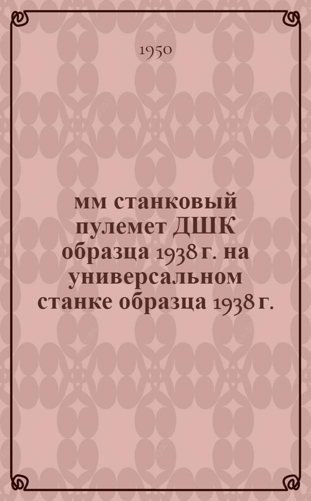 12,7-мм станковый пулемет ДШК образца 1938 г. на универсальном станке образца 1938 г.
