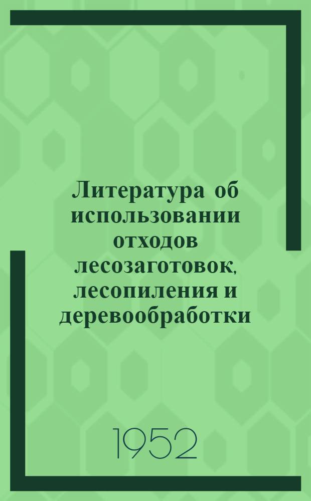 Литература об использовании отходов лесозаготовок, лесопиления и деревообработки : Рус. литература за 1933-1951 гг