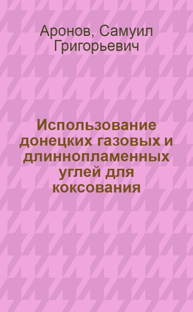 Использование донецких газовых и длиннопламенных углей для коксования : (Теория и практика)