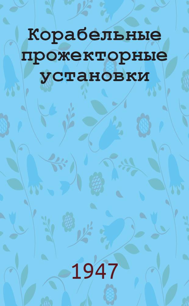 Корабельные прожекторные установки : (Теория, материальная часть, эксплуатация)