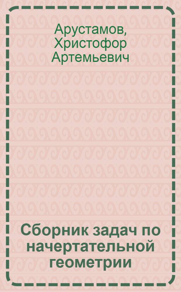 Сборник задач по начертательной геометрии : С решениями типовых задач : Допущ. Ком-том по делам высш. школы при Совете Министров СССР в качестве учеб. пособия для втузов