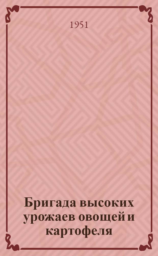 Бригада высоких урожаев овощей и картофеля : Колхоз им. Шверника Верхне-Муллин. района