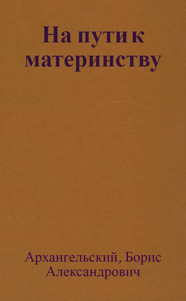 На пути к материнству : Стенограмма публичной лекции, прочит. в Центр. лектории О-ва в Москве