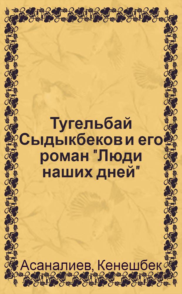 Тугельбай Сыдыкбеков и его роман "Люди наших дней" : Автореферат дис. на соискание учен. степени кандидата филол. наук
