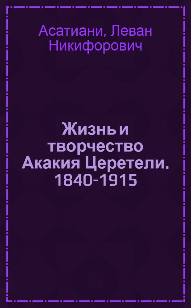 Жизнь и творчество Акакия Церетели. [1840-1915] : Биогр. справочник