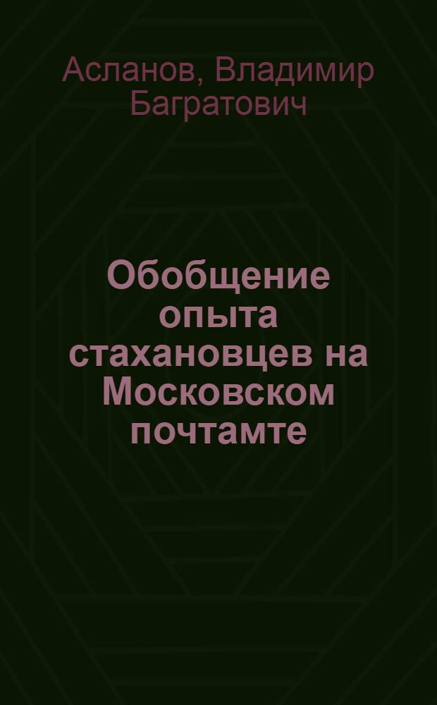 Обобщение опыта стахановцев на Московском почтамте : (По методу инж. Ф.Л. Ковалева)