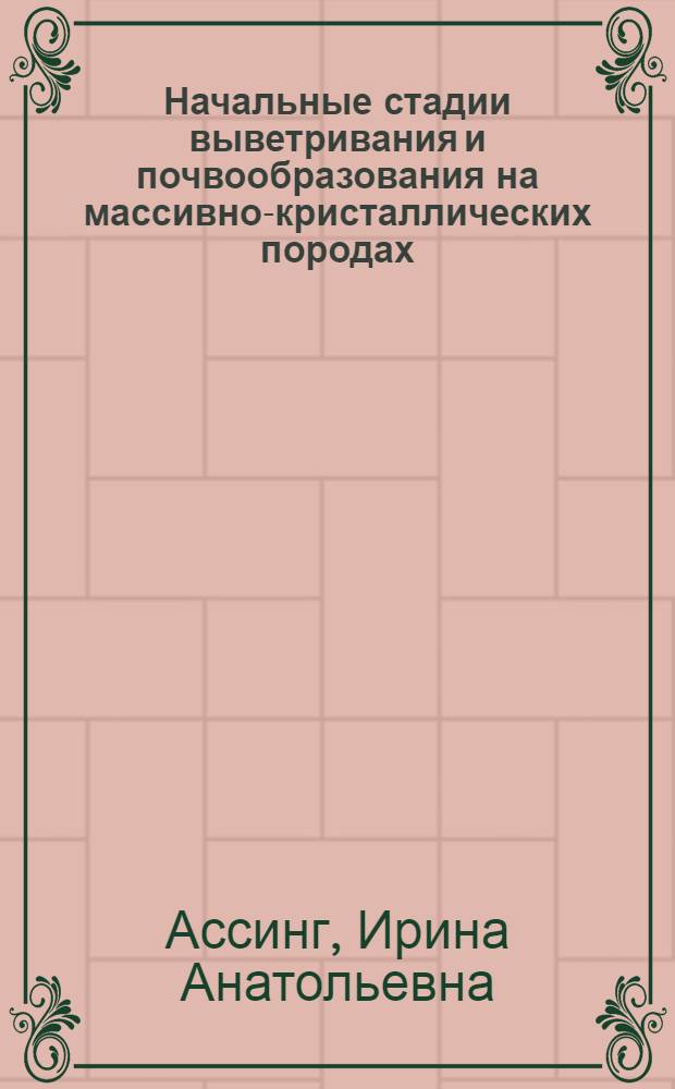 Начальные стадии выветривания и почвообразования на массивно-кристаллических породах : Тезисы дис. на соискание учен. степени кандидата геол.-минерал. наук