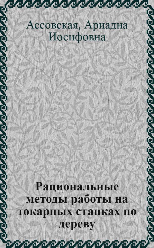 Рациональные методы работы на токарных станках по дереву : Из опыта работы П.В. Федосова - токаря-модельщика Невского машиностроит. завода им. Ленина
